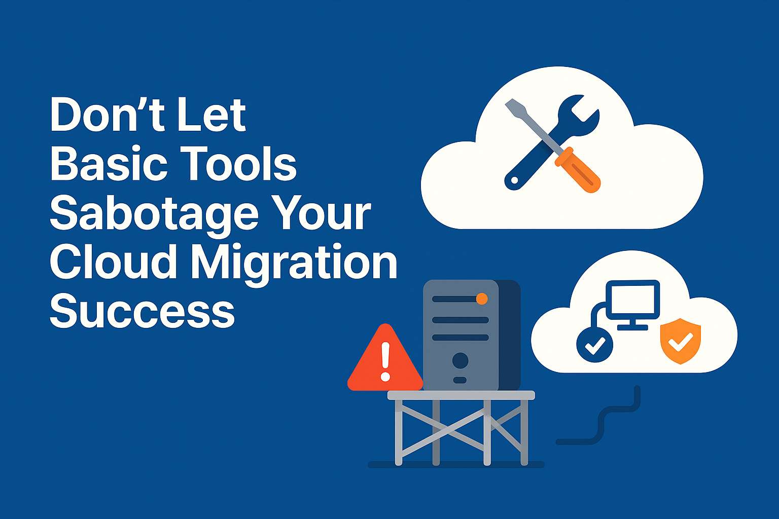 Don’t Let Basic Tools Sabotage Your Cloud Migration Success