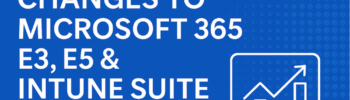 Changes to Microsoft 365 E3, E5, and Intune Suite