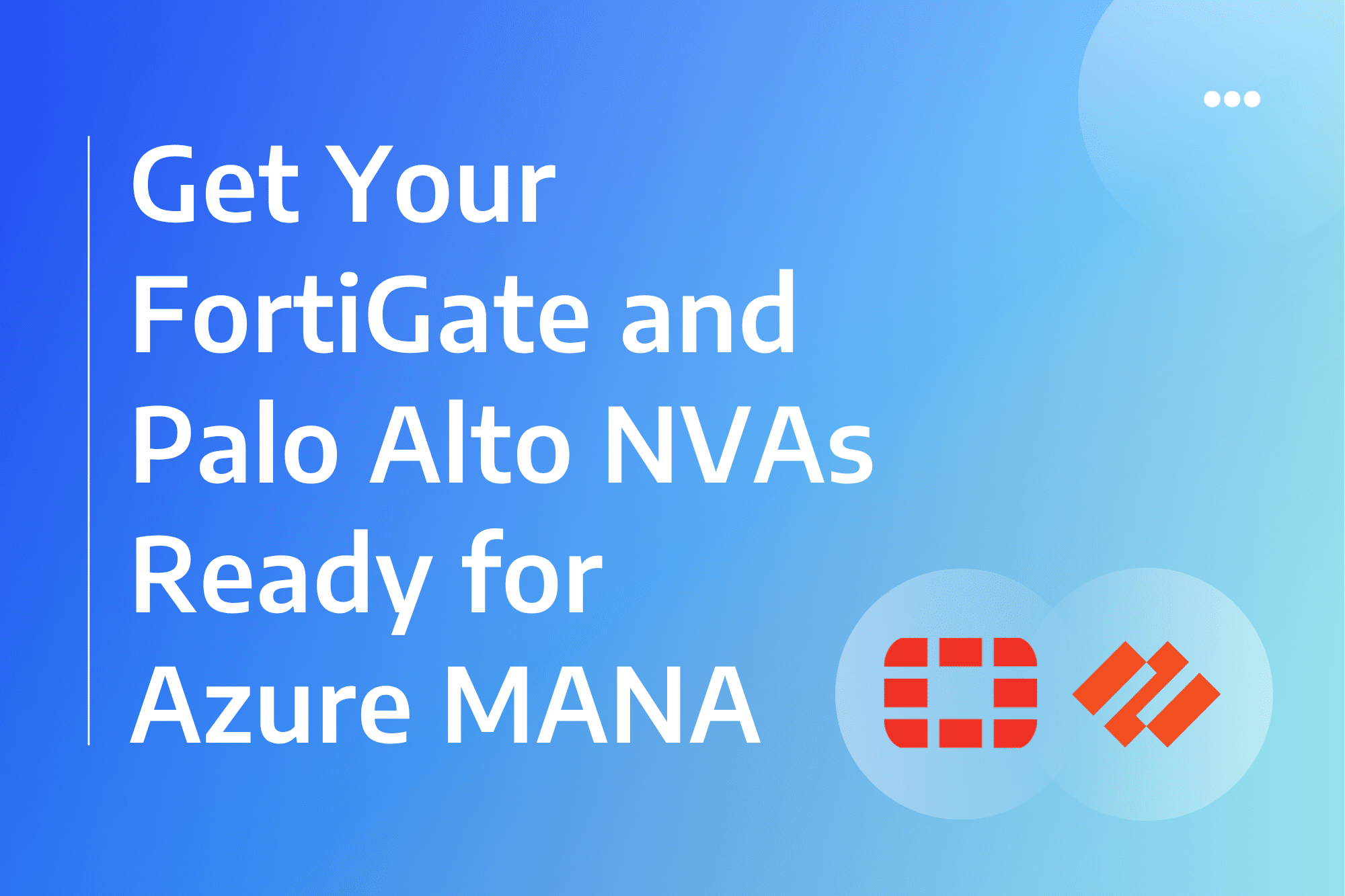 Get your FortiGate and Palo Alto NVAs ready for Azure MANA Get your FortiGate and Palo Alto NVAs ready for Azure MANA